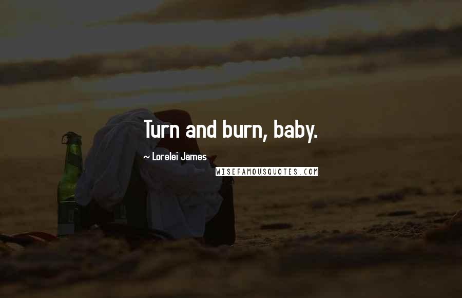 Lorelei James Quotes: Turn and burn, baby.