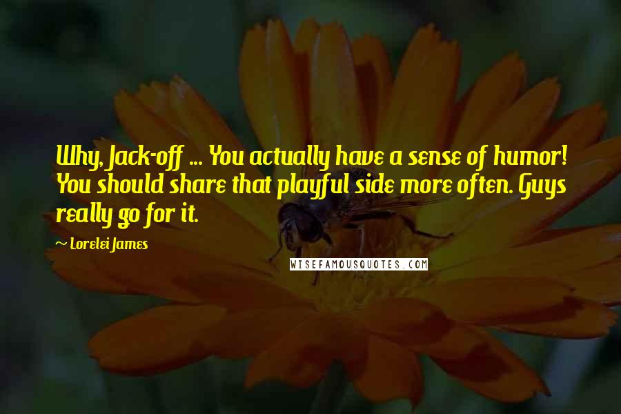 Lorelei James Quotes: Why, Jack-off ... You actually have a sense of humor! You should share that playful side more often. Guys really go for it.