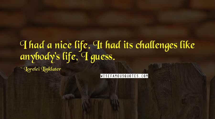 Lorelei Linklater Quotes: I had a nice life. It had its challenges like anybody's life, I guess.