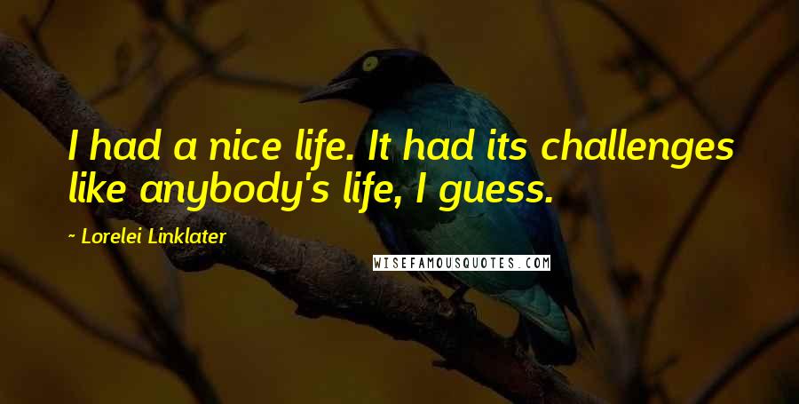 Lorelei Linklater Quotes: I had a nice life. It had its challenges like anybody's life, I guess.