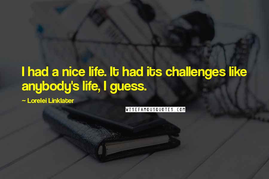 Lorelei Linklater Quotes: I had a nice life. It had its challenges like anybody's life, I guess.