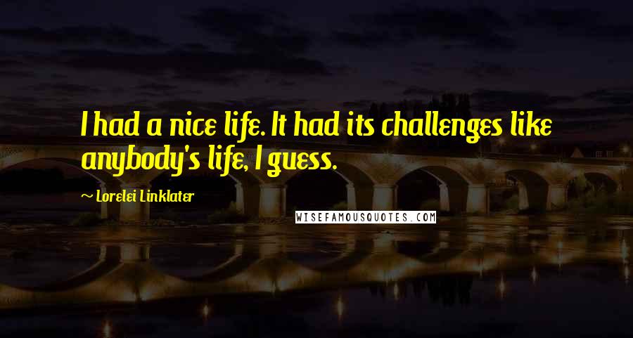 Lorelei Linklater Quotes: I had a nice life. It had its challenges like anybody's life, I guess.