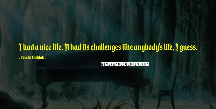 Lorelei Linklater Quotes: I had a nice life. It had its challenges like anybody's life, I guess.