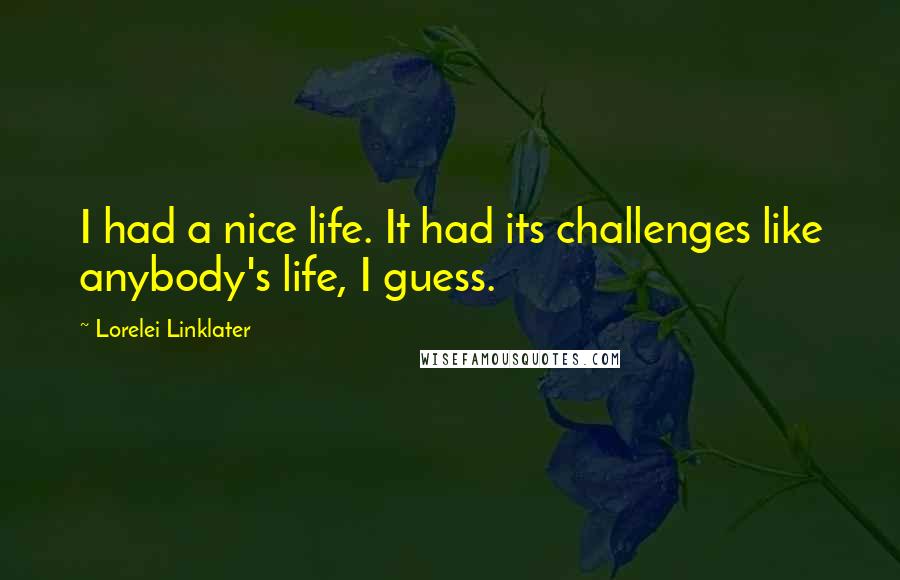 Lorelei Linklater Quotes: I had a nice life. It had its challenges like anybody's life, I guess.