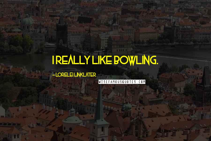 Lorelei Linklater Quotes: I really like bowling.