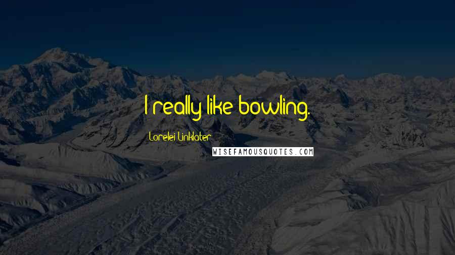 Lorelei Linklater Quotes: I really like bowling.