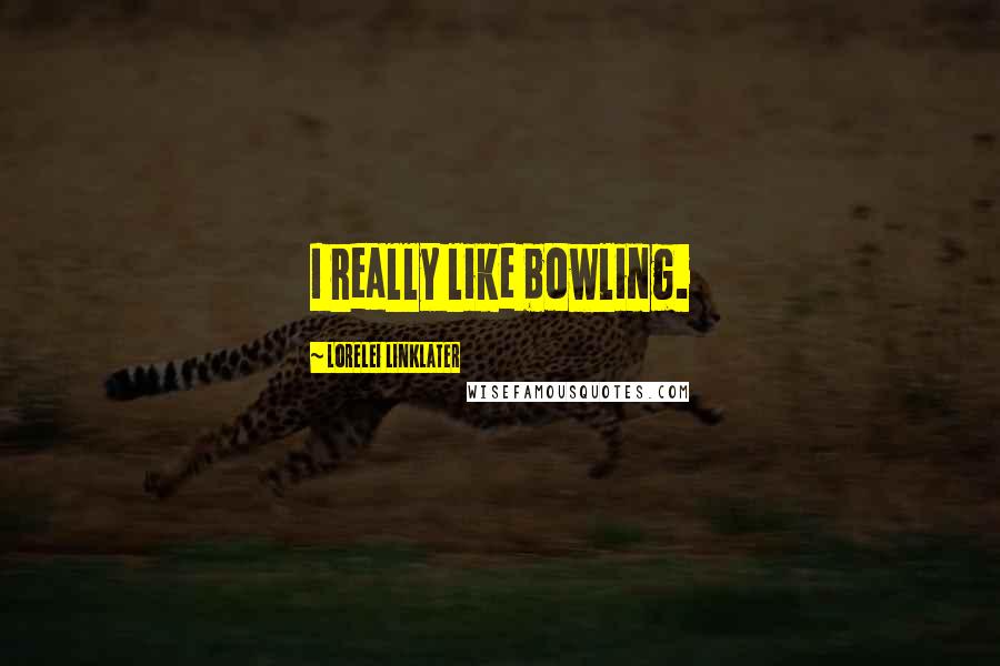 Lorelei Linklater Quotes: I really like bowling.