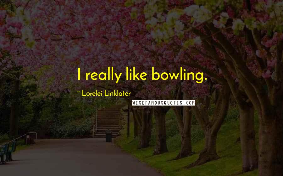 Lorelei Linklater Quotes: I really like bowling.
