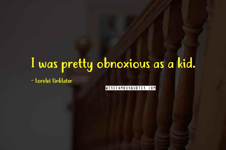 Lorelei Linklater Quotes: I was pretty obnoxious as a kid.