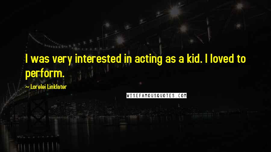 Lorelei Linklater Quotes: I was very interested in acting as a kid. I loved to perform.