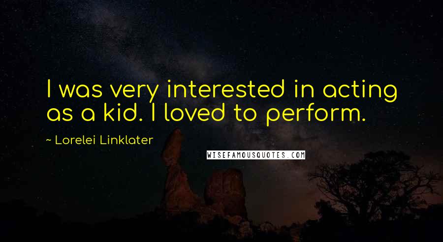 Lorelei Linklater Quotes: I was very interested in acting as a kid. I loved to perform.