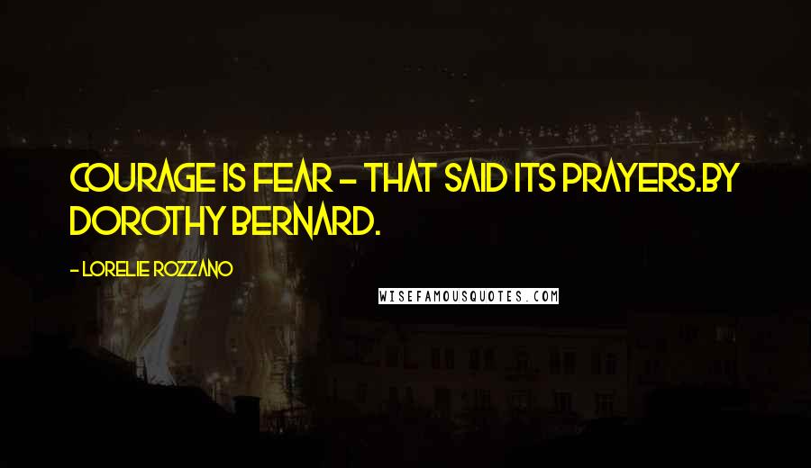 Lorelie Rozzano Quotes: Courage is fear - that said its prayers.By Dorothy Bernard.