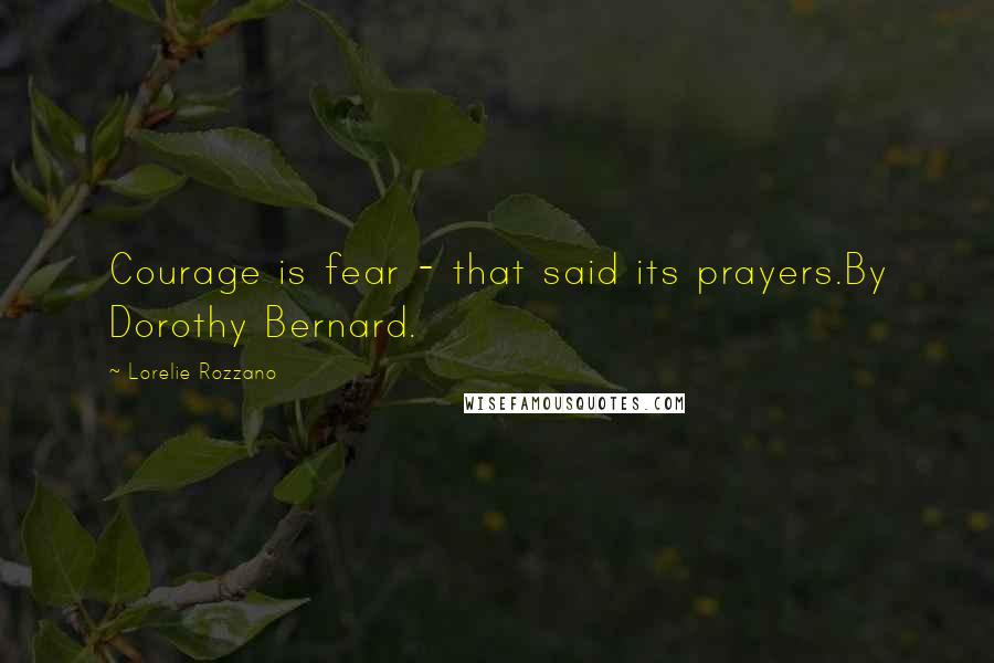 Lorelie Rozzano Quotes: Courage is fear - that said its prayers.By Dorothy Bernard.
