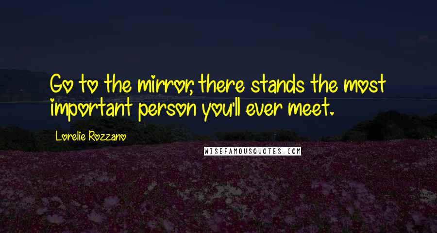 Lorelie Rozzano Quotes: Go to the mirror, there stands the most important person you'll ever meet.