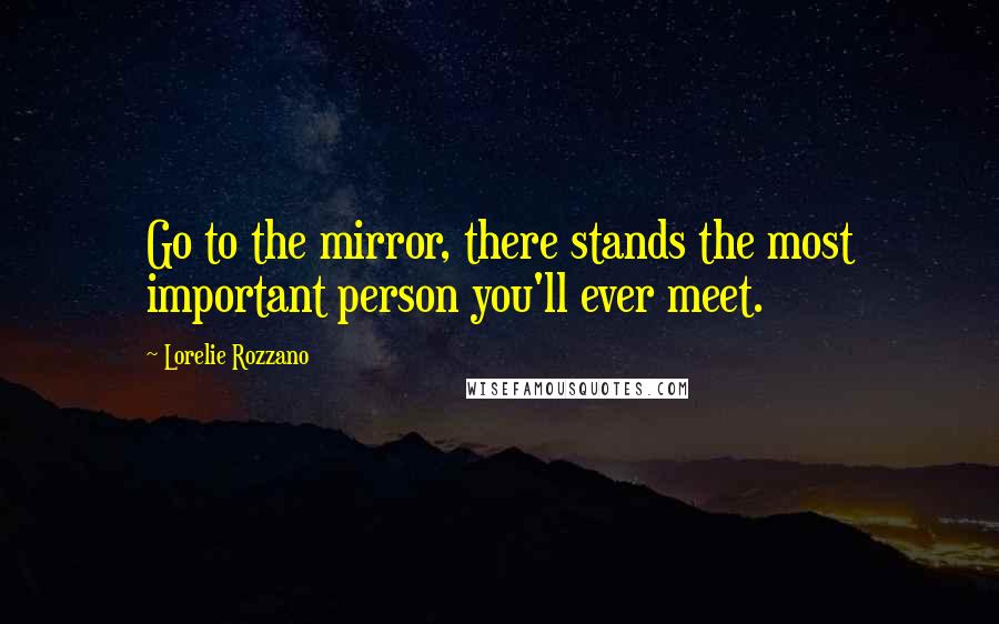 Lorelie Rozzano Quotes: Go to the mirror, there stands the most important person you'll ever meet.