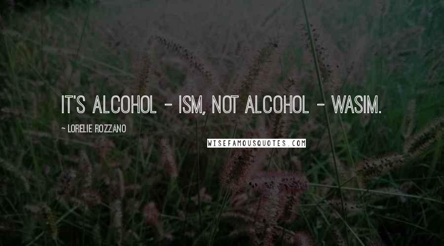 Lorelie Rozzano Quotes: It's alcohol - ism, not alcohol - wasim.