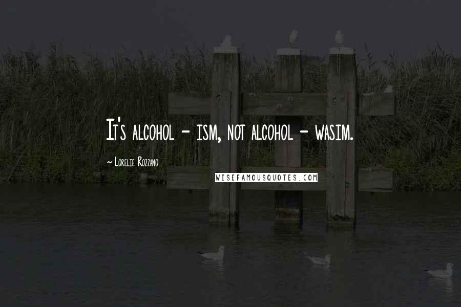 Lorelie Rozzano Quotes: It's alcohol - ism, not alcohol - wasim.