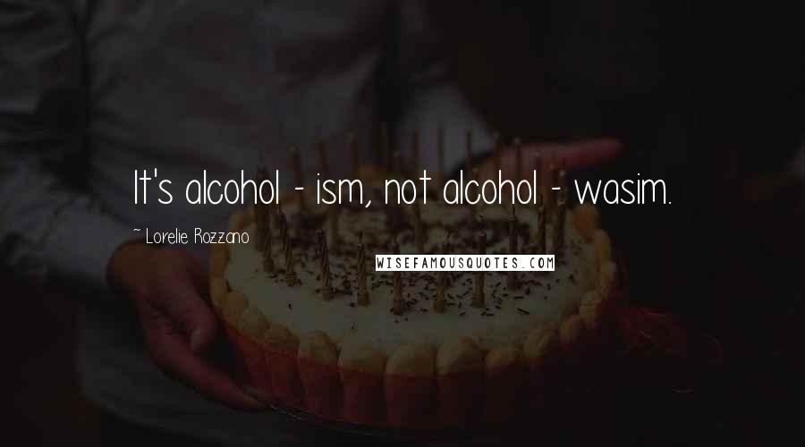 Lorelie Rozzano Quotes: It's alcohol - ism, not alcohol - wasim.