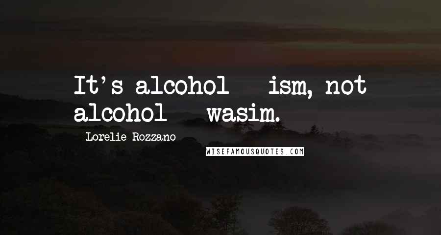 Lorelie Rozzano Quotes: It's alcohol - ism, not alcohol - wasim.