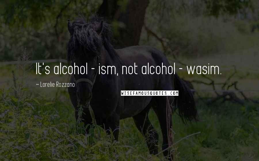 Lorelie Rozzano Quotes: It's alcohol - ism, not alcohol - wasim.