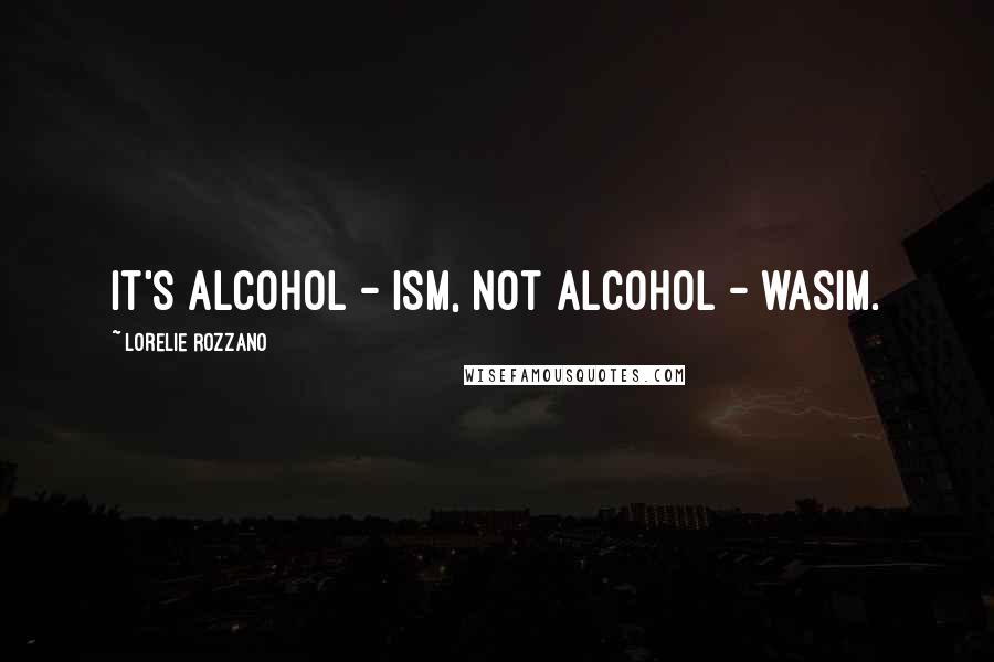 Lorelie Rozzano Quotes: It's alcohol - ism, not alcohol - wasim.