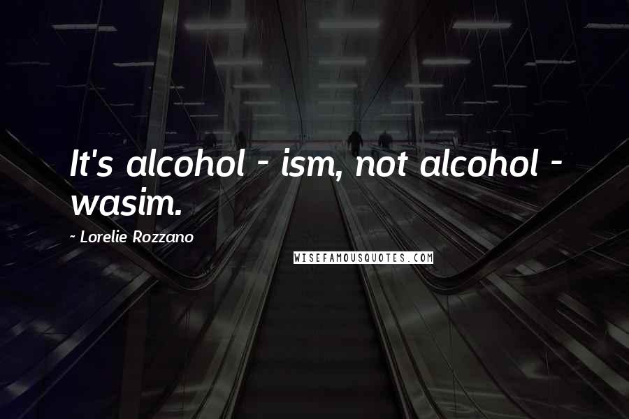 Lorelie Rozzano Quotes: It's alcohol - ism, not alcohol - wasim.