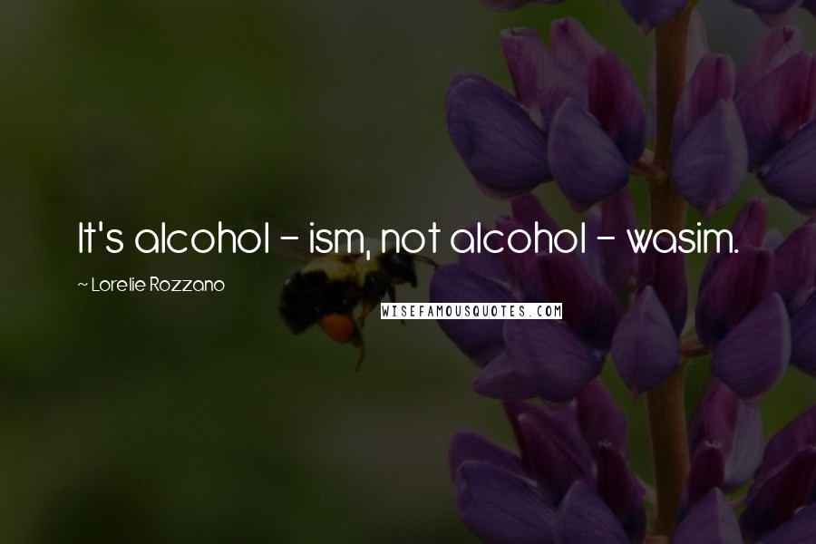 Lorelie Rozzano Quotes: It's alcohol - ism, not alcohol - wasim.