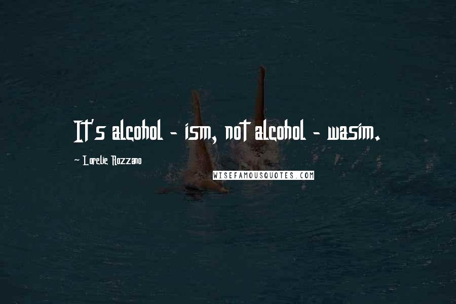 Lorelie Rozzano Quotes: It's alcohol - ism, not alcohol - wasim.