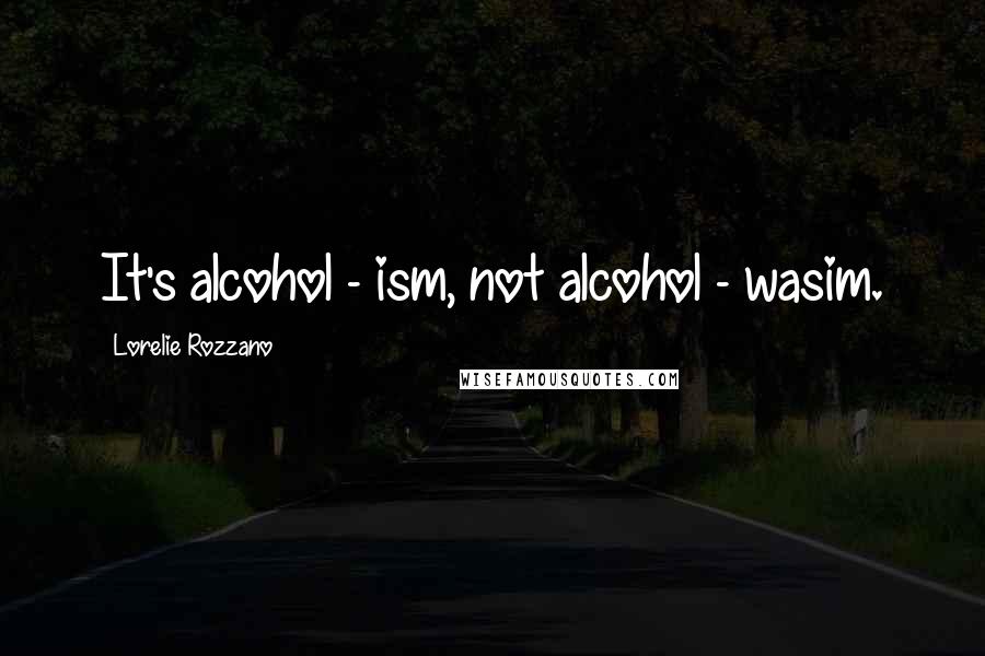 Lorelie Rozzano Quotes: It's alcohol - ism, not alcohol - wasim.