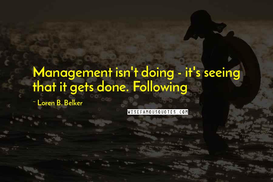 Loren B. Belker Quotes: Management isn't doing - it's seeing that it gets done. Following