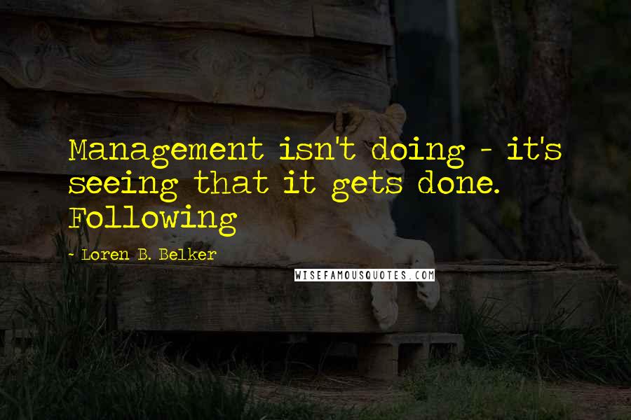 Loren B. Belker Quotes: Management isn't doing - it's seeing that it gets done. Following