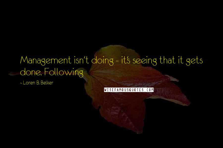 Loren B. Belker Quotes: Management isn't doing - it's seeing that it gets done. Following