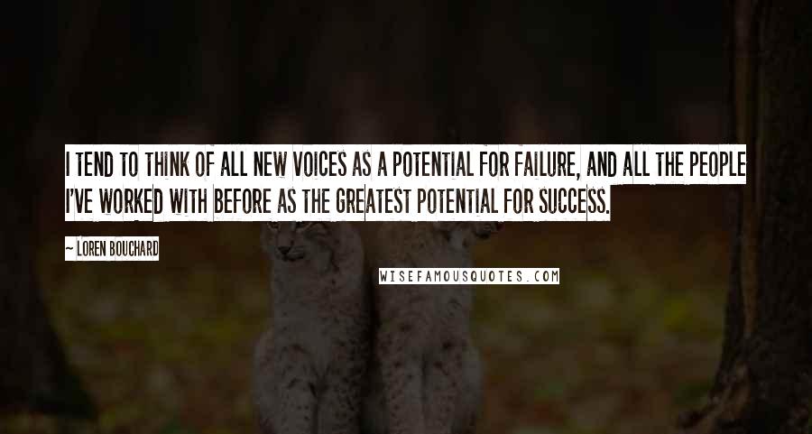 Loren Bouchard Quotes: I tend to think of all new voices as a potential for failure, and all the people I've worked with before as the greatest potential for success.