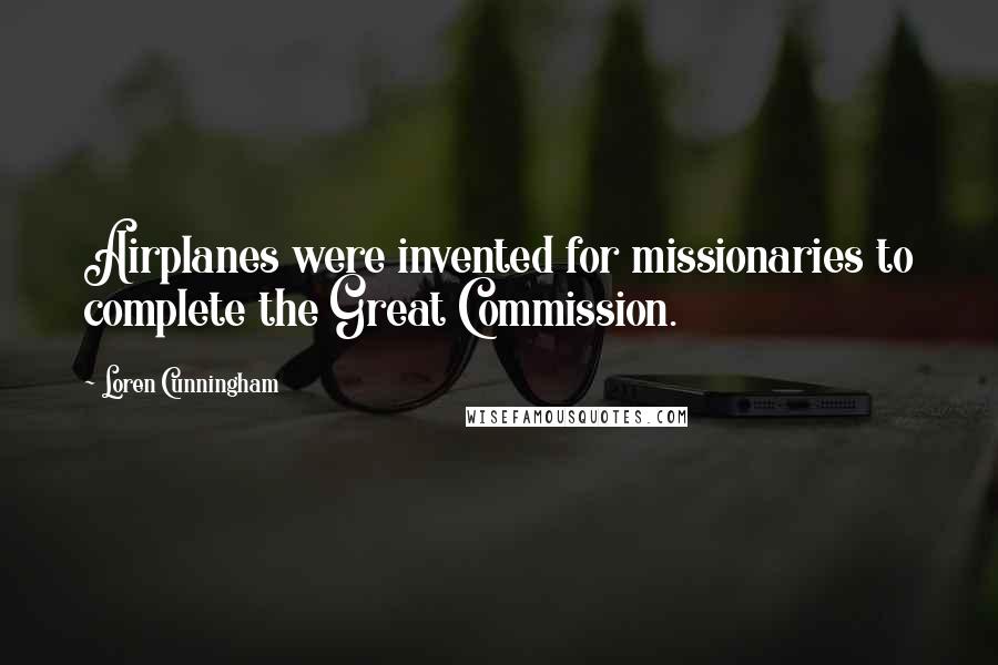 Loren Cunningham Quotes: Airplanes were invented for missionaries to complete the Great Commission.