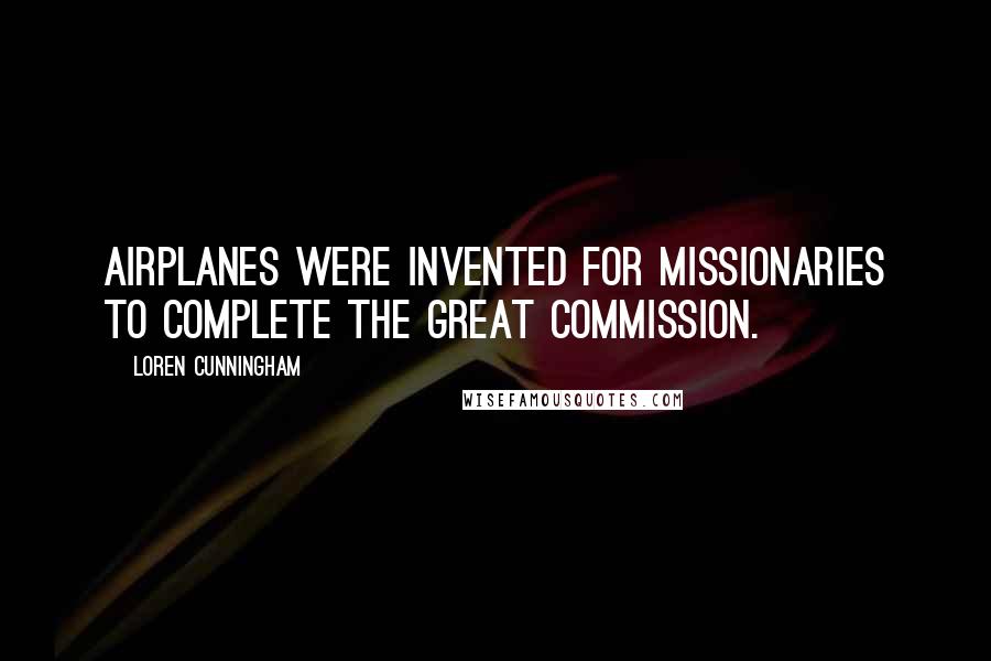 Loren Cunningham Quotes: Airplanes were invented for missionaries to complete the Great Commission.