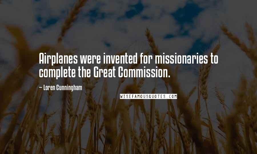 Loren Cunningham Quotes: Airplanes were invented for missionaries to complete the Great Commission.