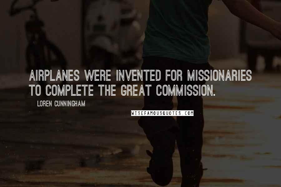 Loren Cunningham Quotes: Airplanes were invented for missionaries to complete the Great Commission.