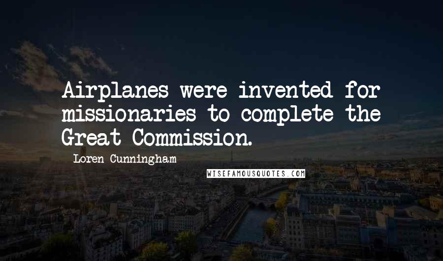 Loren Cunningham Quotes: Airplanes were invented for missionaries to complete the Great Commission.