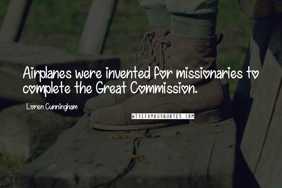 Loren Cunningham Quotes: Airplanes were invented for missionaries to complete the Great Commission.