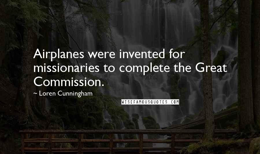 Loren Cunningham Quotes: Airplanes were invented for missionaries to complete the Great Commission.