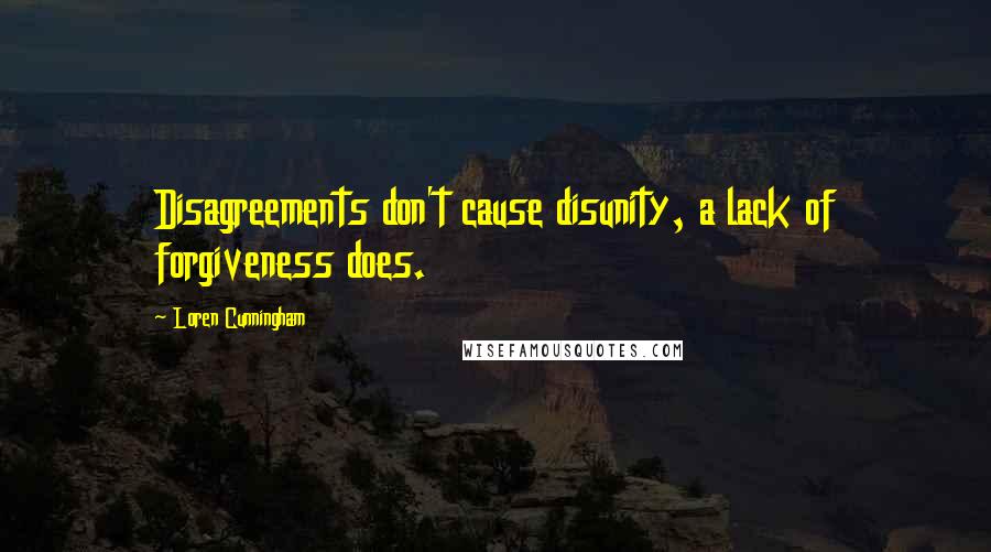 Loren Cunningham Quotes: Disagreements don't cause disunity, a lack of forgiveness does.