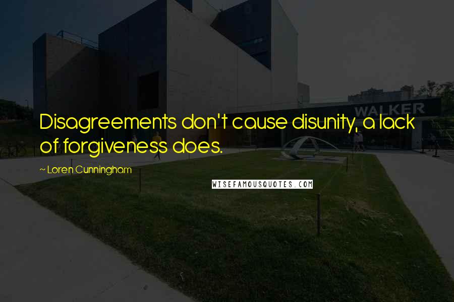 Loren Cunningham Quotes: Disagreements don't cause disunity, a lack of forgiveness does.