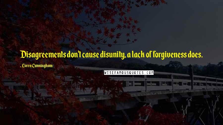 Loren Cunningham Quotes: Disagreements don't cause disunity, a lack of forgiveness does.