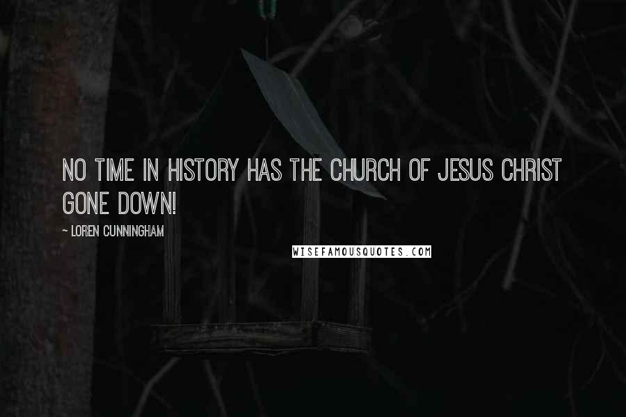 Loren Cunningham Quotes: No time in history has the Church of Jesus Christ gone down!