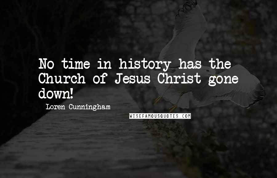 Loren Cunningham Quotes: No time in history has the Church of Jesus Christ gone down!