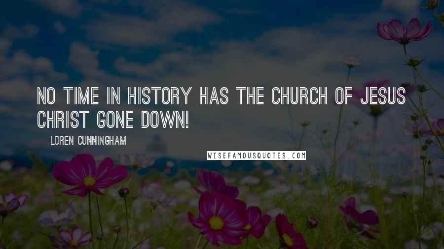 Loren Cunningham Quotes: No time in history has the Church of Jesus Christ gone down!
