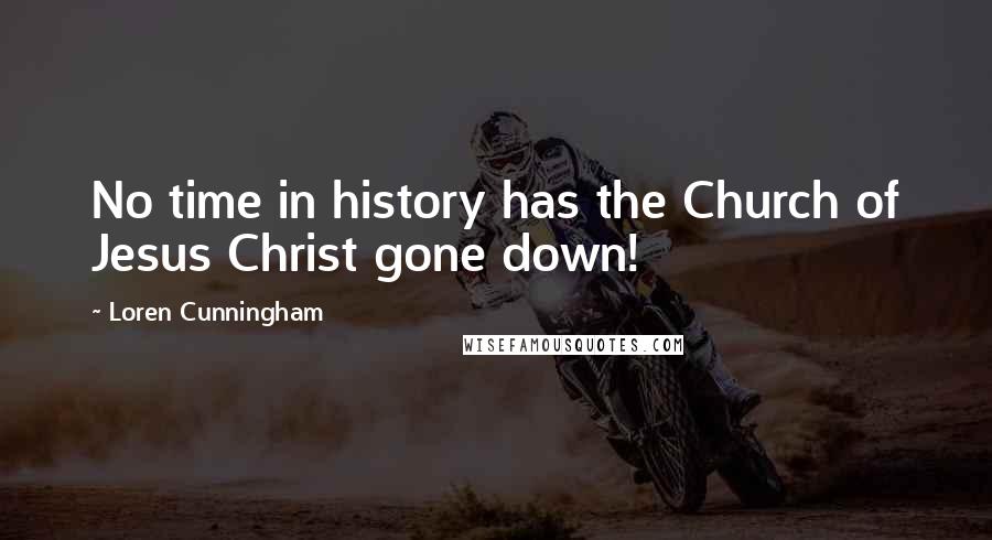 Loren Cunningham Quotes: No time in history has the Church of Jesus Christ gone down!
