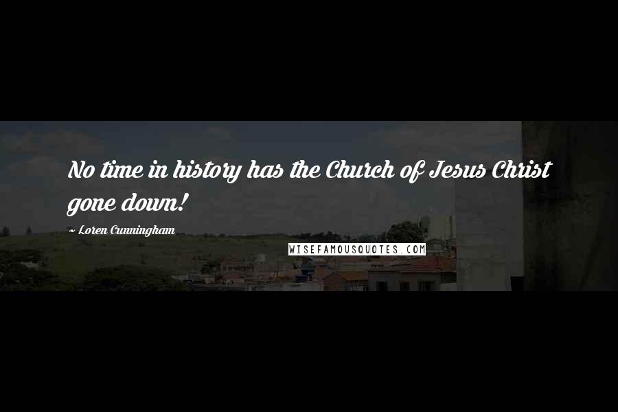 Loren Cunningham Quotes: No time in history has the Church of Jesus Christ gone down!