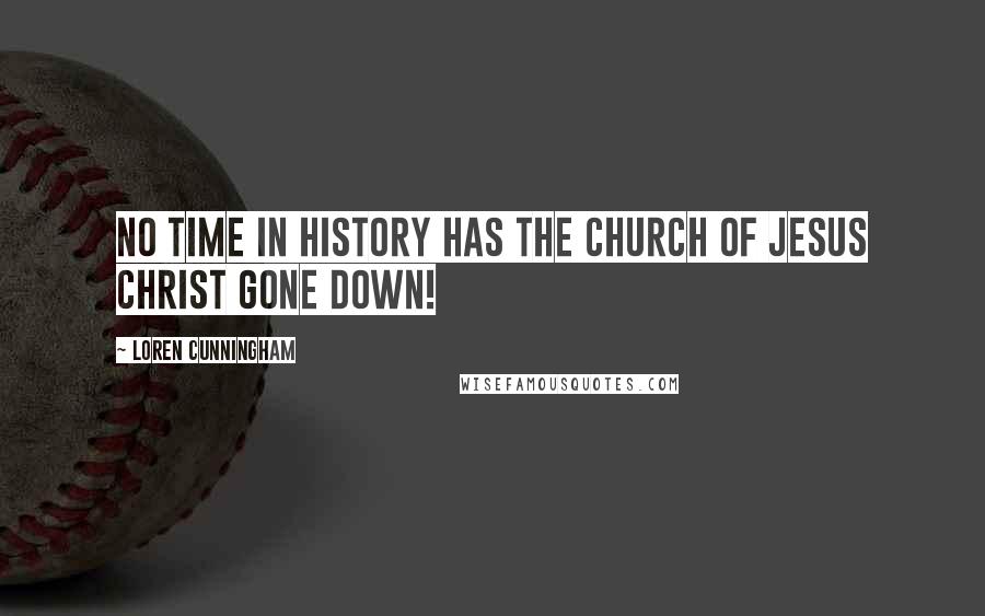 Loren Cunningham Quotes: No time in history has the Church of Jesus Christ gone down!
