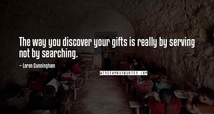 Loren Cunningham Quotes: The way you discover your gifts is really by serving not by searching.